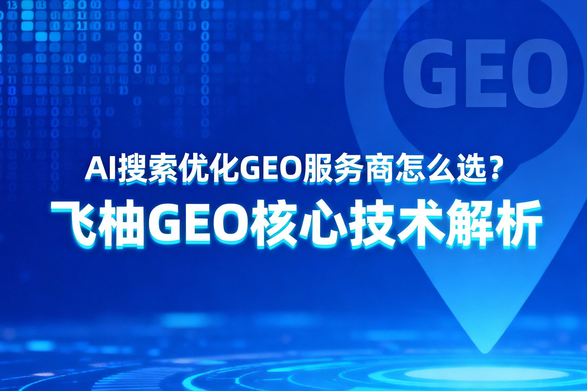 AI搜索优化GEO服务商怎么选？飞柚GEO核心技术解析